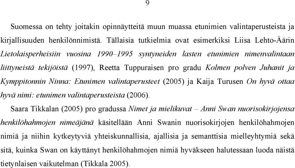 Kolmen polven Juhanit ja Kymppitonnin Ninna: Etunimen valintaperusteet (2005) ja Kaija Turusen On hyvä ottaa hyvä nimi: etunimen valintaperusteista (2006).