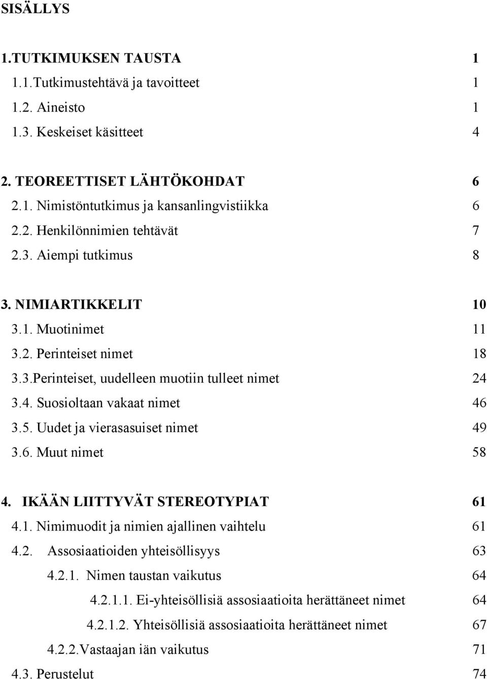 Uudet ja vierasasuiset nimet 49 3.6. Muut nimet 58 4. IKÄÄN LIITTYVÄT STEREOTYPIAT 61 4.1. Nimimuodit ja nimien ajallinen vaihtelu 61 4.2. Assosiaatioiden yhteisöllisyys 63 4.2.1. Nimen taustan vaikutus 64 4.