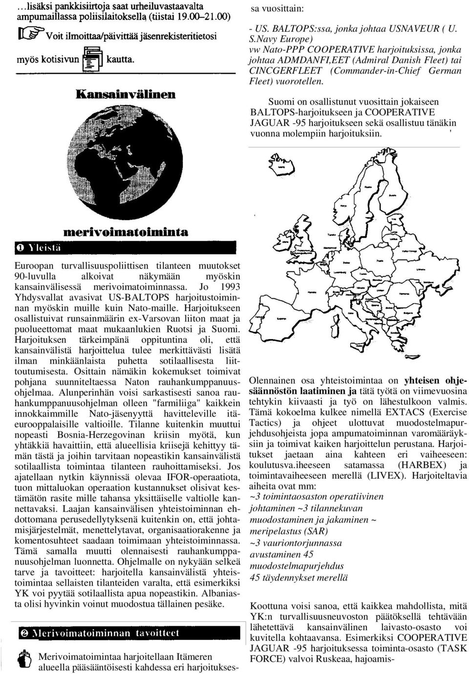 Suomi on osallistunut vuosittain jokaiseen BALTOPS-harjoitukseen ja COOPERATIVE JAGUAR -95 harjoitukseen sekä osallistuu tänäkin vuonna molempiin harjoituksiin.