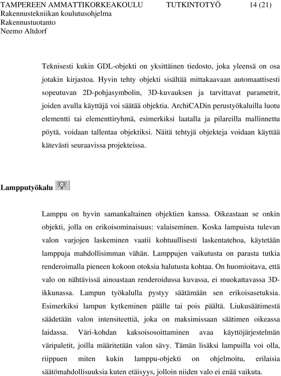 ArchiCADin perustyökaluilla luotu elementti tai elementtiryhmä, esimerkiksi laatalla ja pilareilla mallinnettu pöytä, voidaan tallentaa objektiksi.