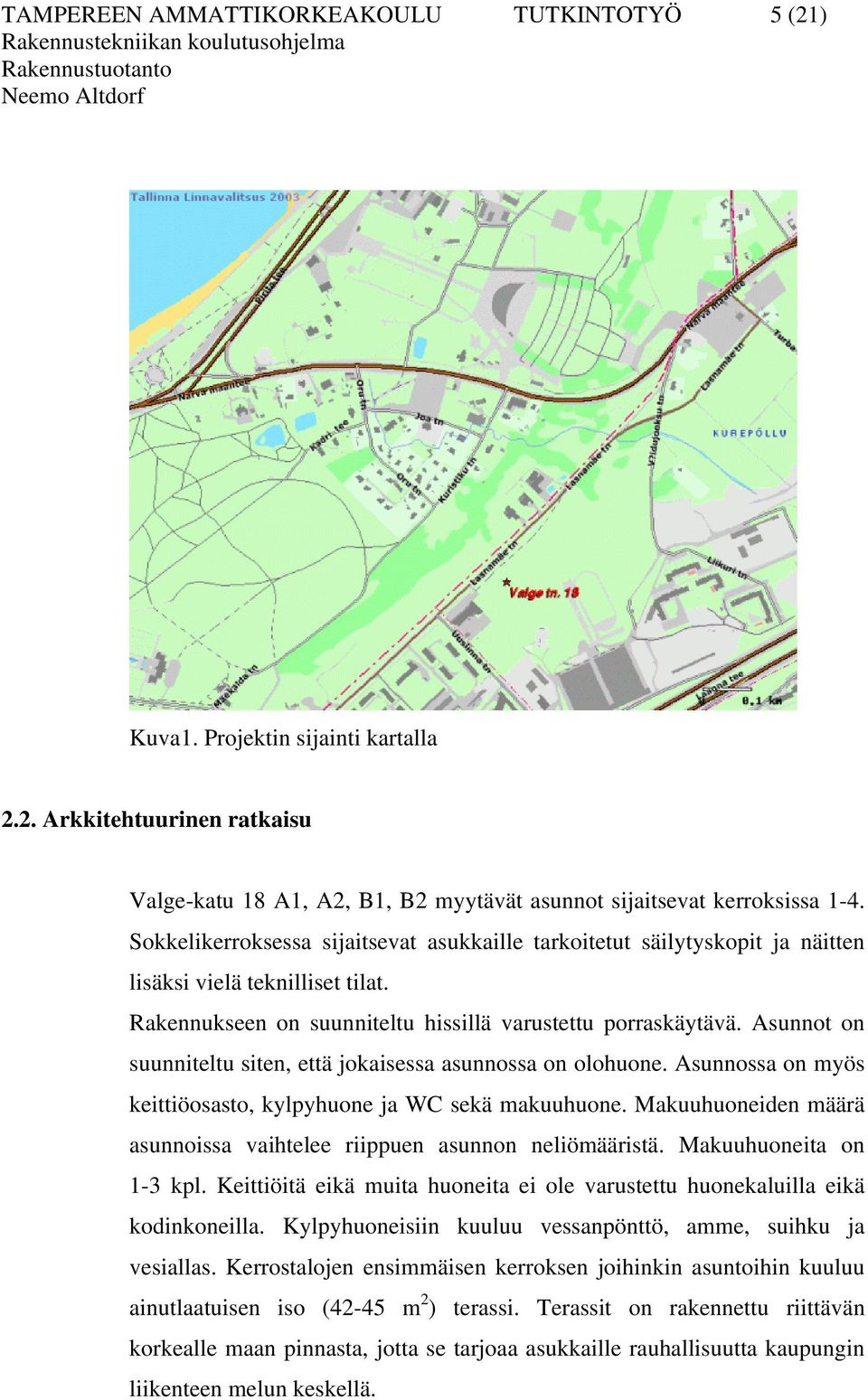 Asunnot on suunniteltu siten, että jokaisessa asunnossa on olohuone. Asunnossa on myös keittiöosasto, kylpyhuone ja WC sekä makuuhuone.