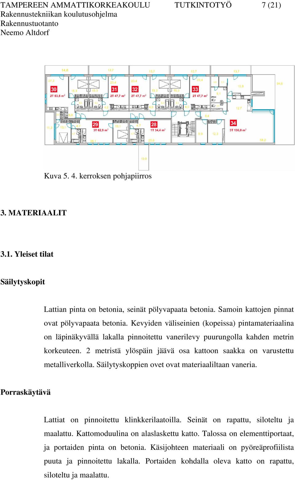 2 metristä ylöspäin jäävä osa kattoon saakka on varustettu metalliverkolla. Säilytyskoppien ovet ovat materiaaliltaan vaneria. Porraskäytävä Lattiat on pinnoitettu klinkkerilaatoilla.