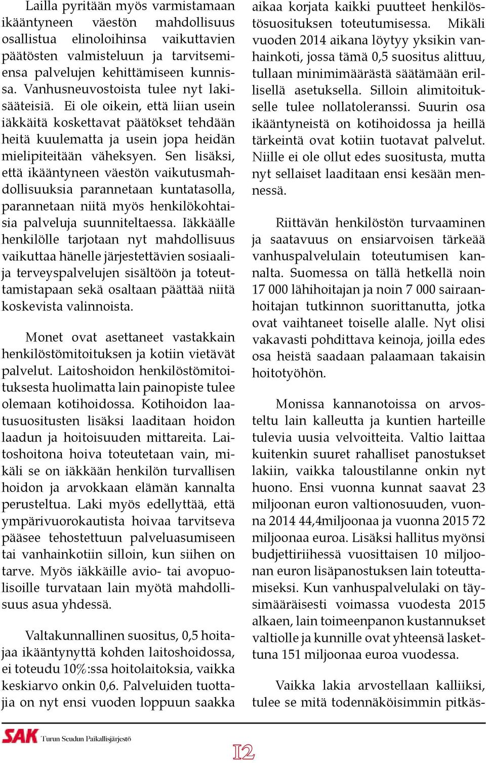 Sen lisäksi, että ikääntyneen väestön vaikutusmahdollisuuksia parannetaan kuntatasolla, parannetaan niitä myös henkilökohtaisia palveluja suunniteltaessa.