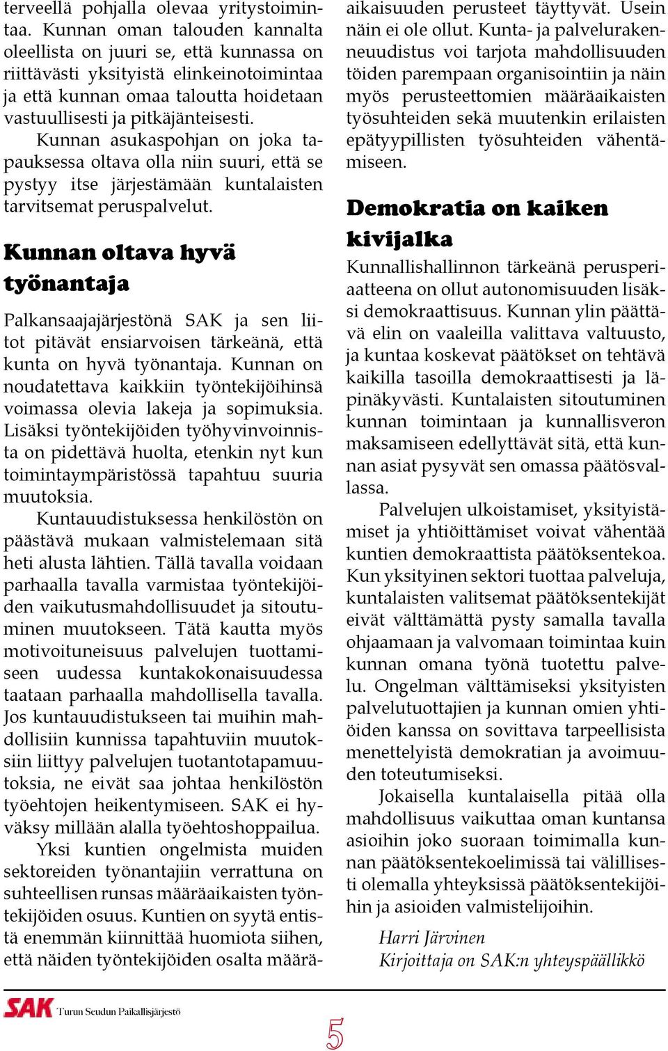 Kunnan asukaspohjan on joka tapauksessa oltava olla niin suuri, että se pystyy itse järjestämään kuntalaisten tarvitsemat peruspalvelut.