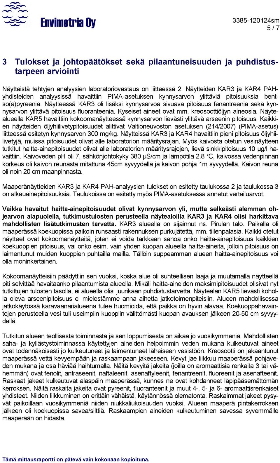 Näytteessä KAR3 oli lisäksi kynnysarvoa sivuava pitoisuus fenantreenia sekä kynnysarvon ylittävä pitoisuus fluoranteenia. Kyseiset aineet ovat mm. kreosoottiöljyn aineosia.