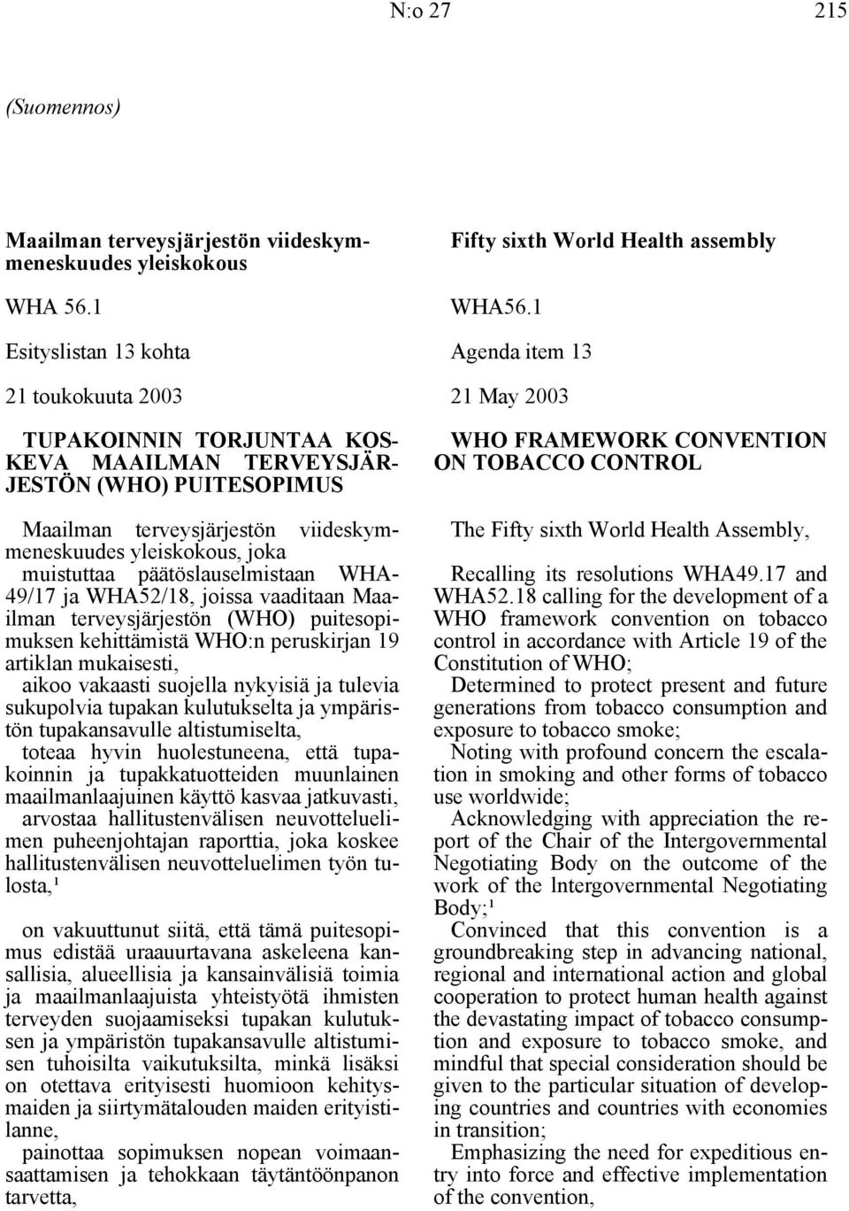 päätöslauselmistaan WHA- 49/17 ja WHA52/18, joissa vaaditaan Maailman terveysjärjestön (WHO) puitesopimuksen kehittämistä WHO:n peruskirjan 19 artiklan mukaisesti, aikoo vakaasti suojella nykyisiä ja