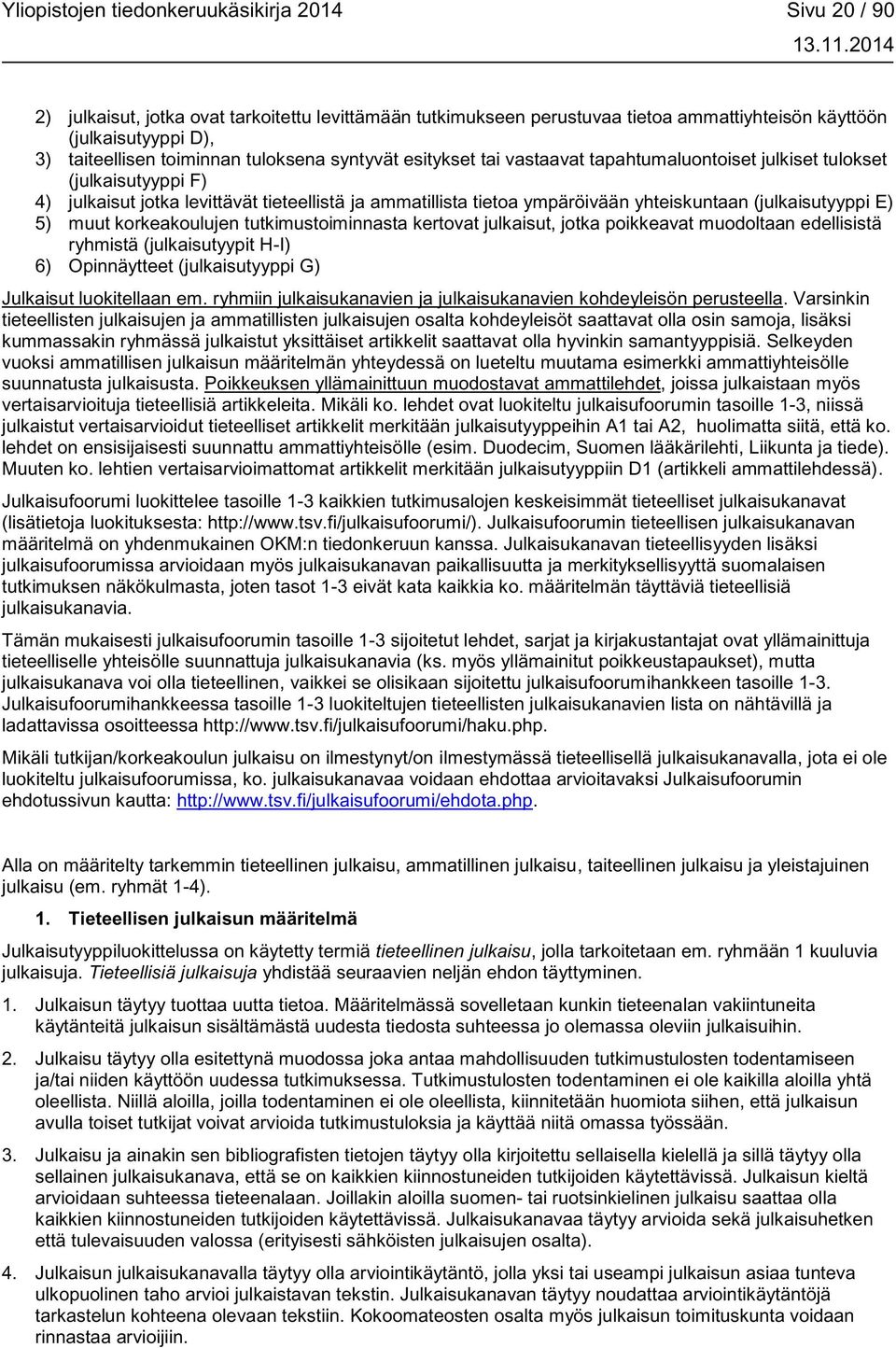 yhteiskuntaan (julkaisutyyppi E) 5) muut korkeakoulujen tutkimustoiminnasta kertovat julkaisut, jotka poikkeavat muodoltaan edellisistä ryhmistä (julkaisutyypit H-I) 6) Opinnäytteet (julkaisutyyppi