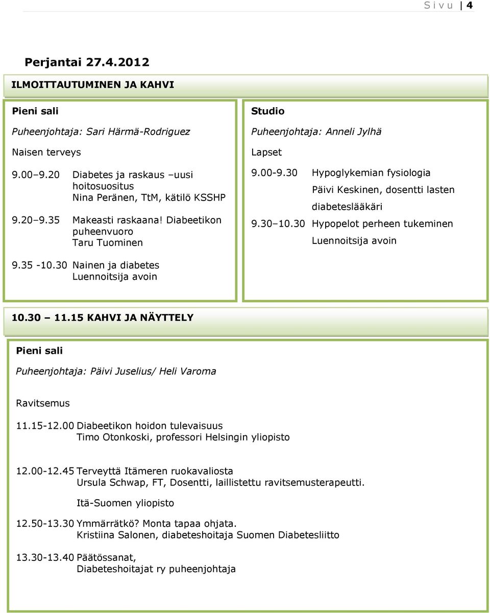 30 Hypopelot perheen tukeminen Luennoitsija avoin 9.35-10.30 Nainen ja diabetes Luennoitsija avoin 10.30 11.15 KAHVI JA NÄYTTELY Puheenjohtaja: Päivi Juselius/ Heli Varoma Ravitsemus 11.15-12.