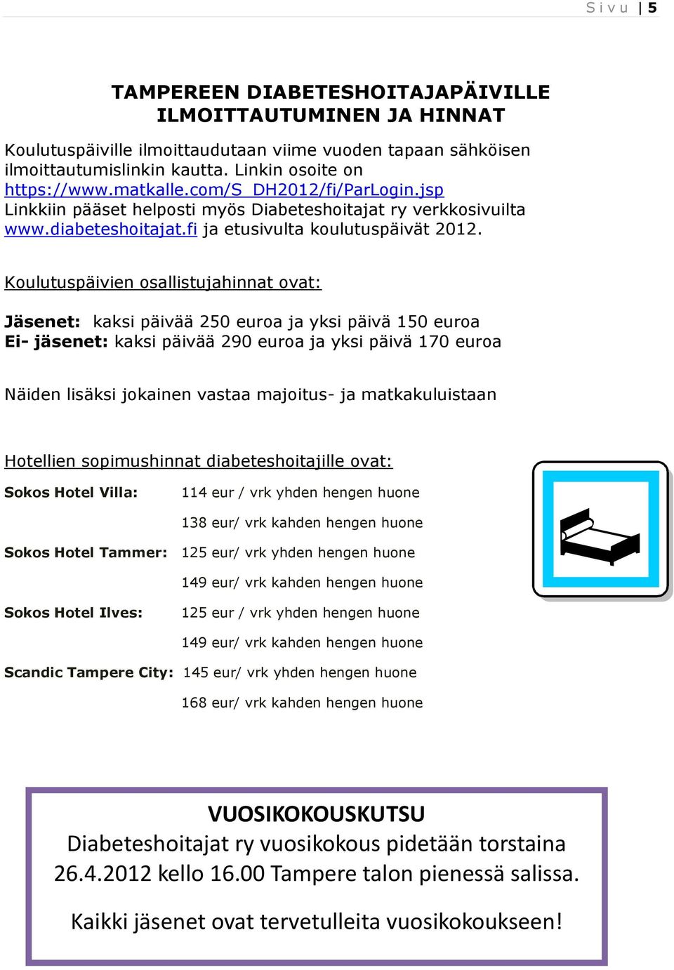 Koulutuspäivien osallistujahinnat ovat: Jäsenet: kaksi päivää 250 euroa ja yksi päivä 150 euroa Ei- jäsenet: kaksi päivää 290 euroa ja yksi päivä 170 euroa Näiden lisäksi jokainen vastaa majoitus- ja