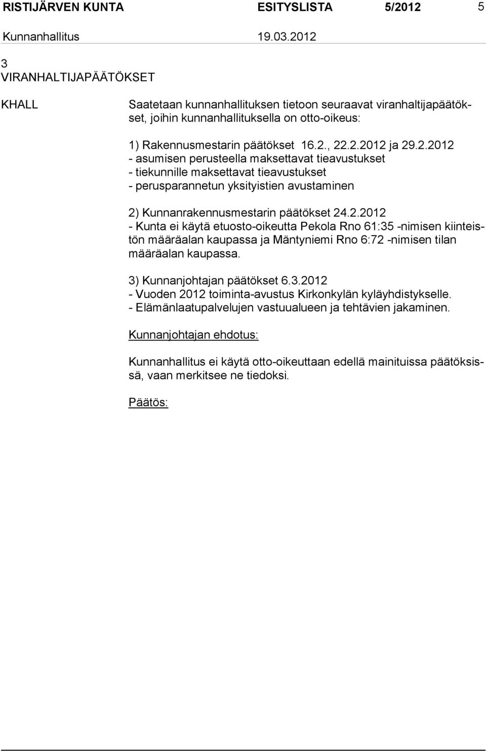 2.2012 - Kunta ei käytä etuosto-oikeutta Pekola Rno 61:35 -nimisen kiinteistön määräalan kaupassa ja Mäntyniemi Rno 6:72 -nimisen tilan määräalan kaupassa. 3) Kunnanjohtajan päätökset 6.3.2012 - Vuoden 2012 toiminta-avustus Kirkonkylän kyläyhdistykselle.