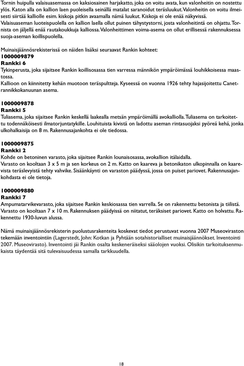 Valaisuaseman luoteispuolella on kallion laella ollut puinen tähystystorni, josta valonheitintä on ohjattu. Tornista on jäljellä enää rautakoukkuja kalliossa.