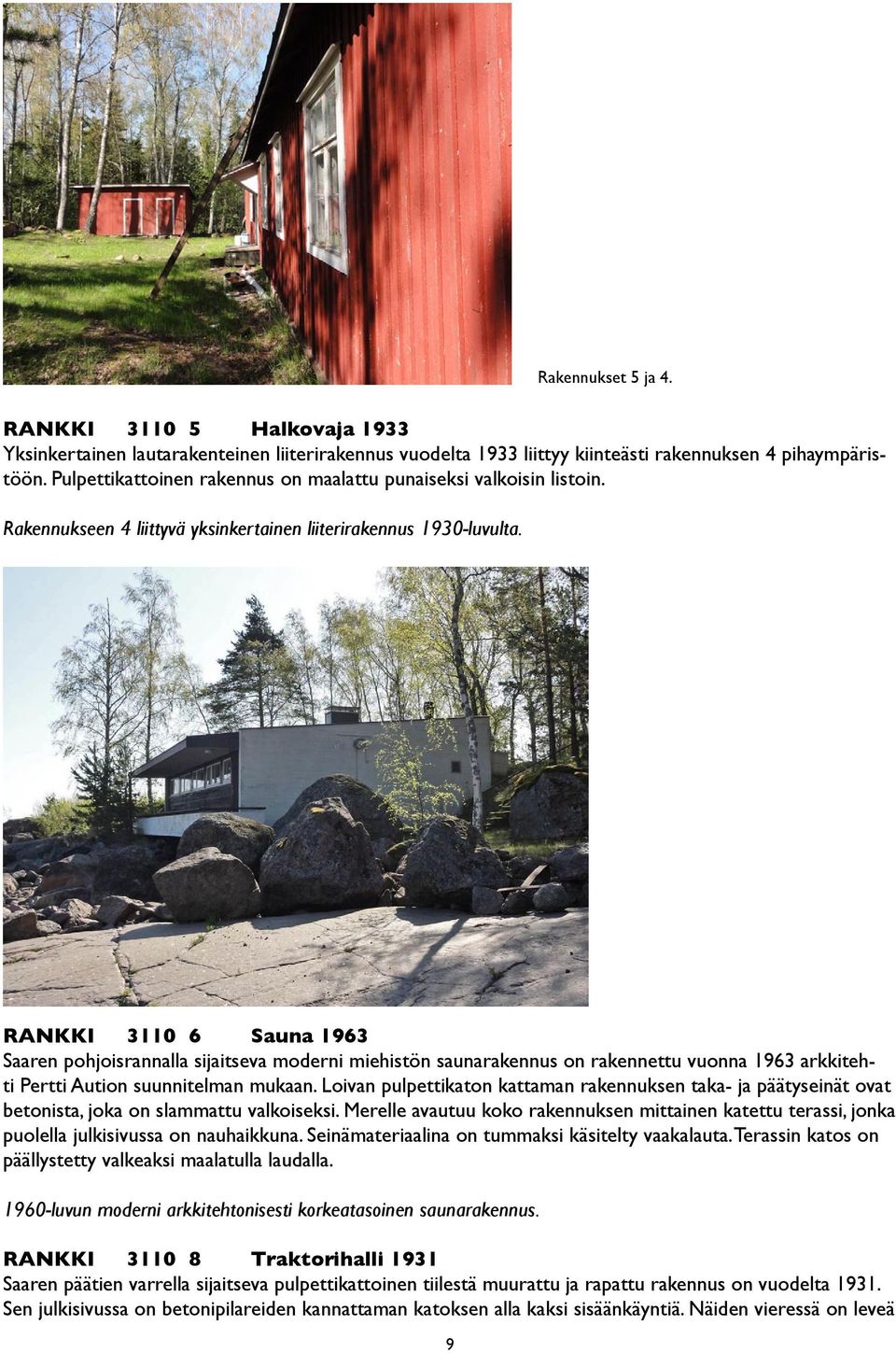 RANKKI 3110 6 Sauna 1963 Saaren pohjoisrannalla sijaitseva moderni miehistön saunarakennus on rakennettu vuonna 1963 arkkitehti Pertti Aution suunnitelman mukaan.