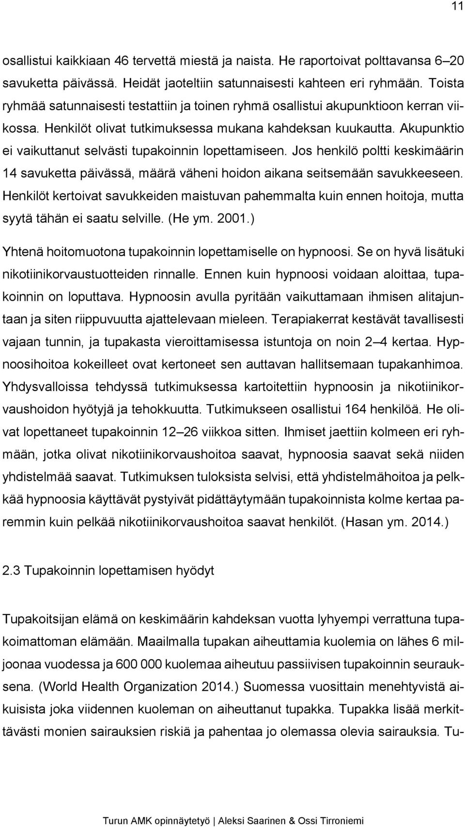 Akupunktio ei vaikuttanut selvästi tupakoinnin lopettamiseen. Jos henkilö poltti keskimäärin 14 savuketta päivässä, määrä väheni hoidon aikana seitsemään savukkeeseen.