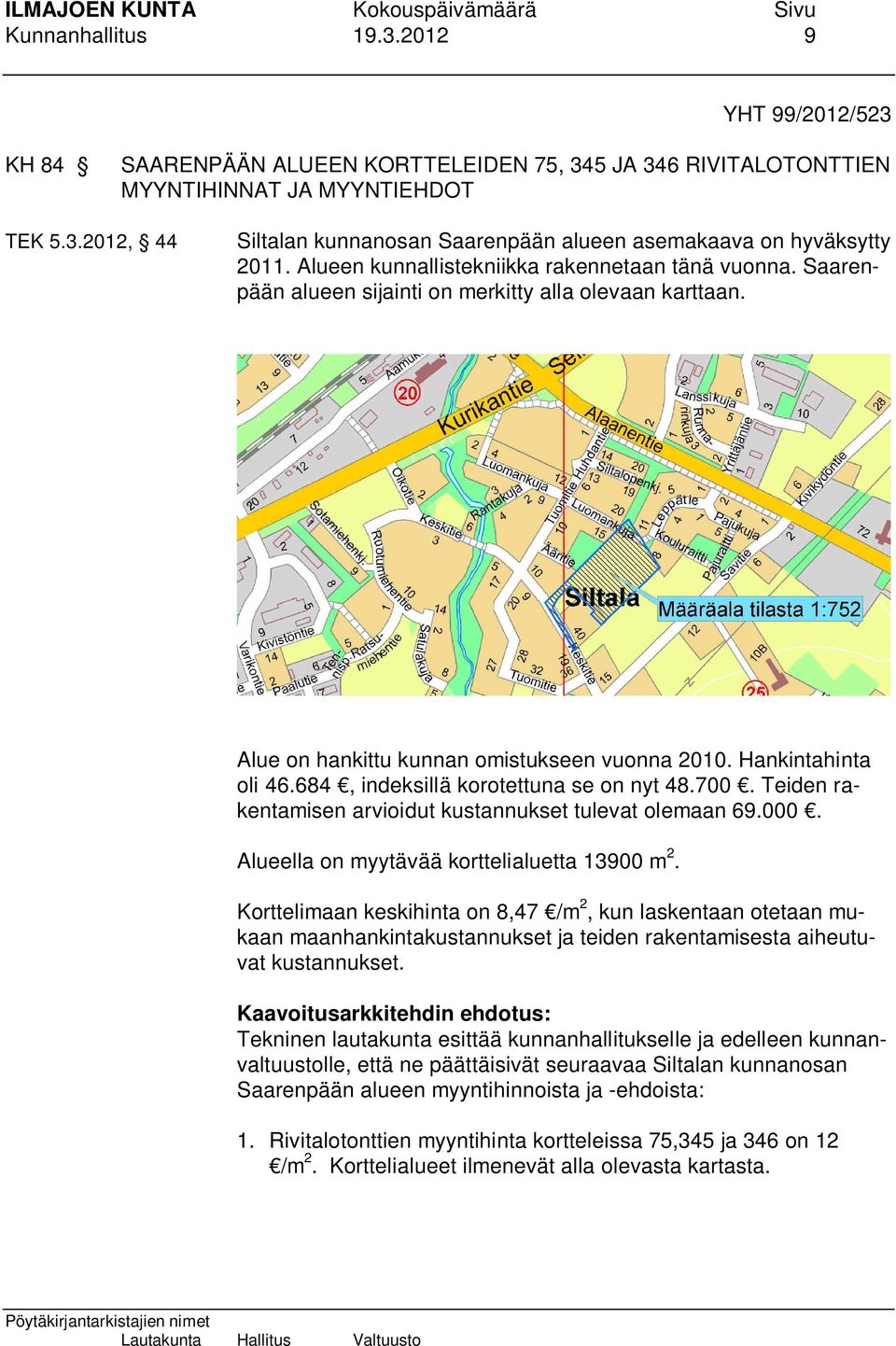 684, indeksillä korotettuna se on nyt 48.700. Teiden rakentamisen arvioidut kustannukset tulevat olemaan 69.000. Alueella on myytävää korttelialuetta 13900 m 2.