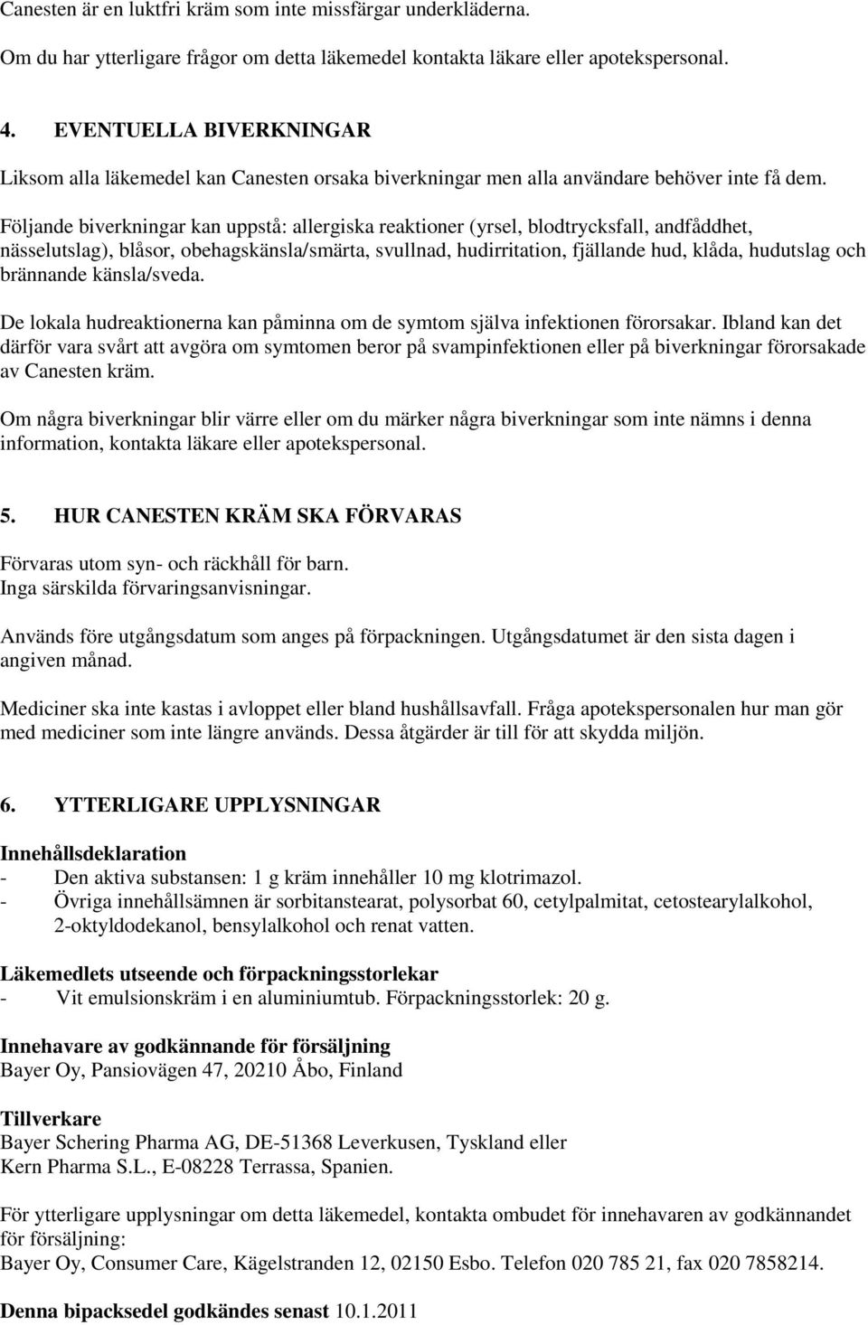 Följande biverkningar kan uppstå: allergiska reaktioner (yrsel, blodtrycksfall, andfåddhet, nässelutslag), blåsor, obehagskänsla/smärta, svullnad, hudirritation, fjällande hud, klåda, hudutslag och