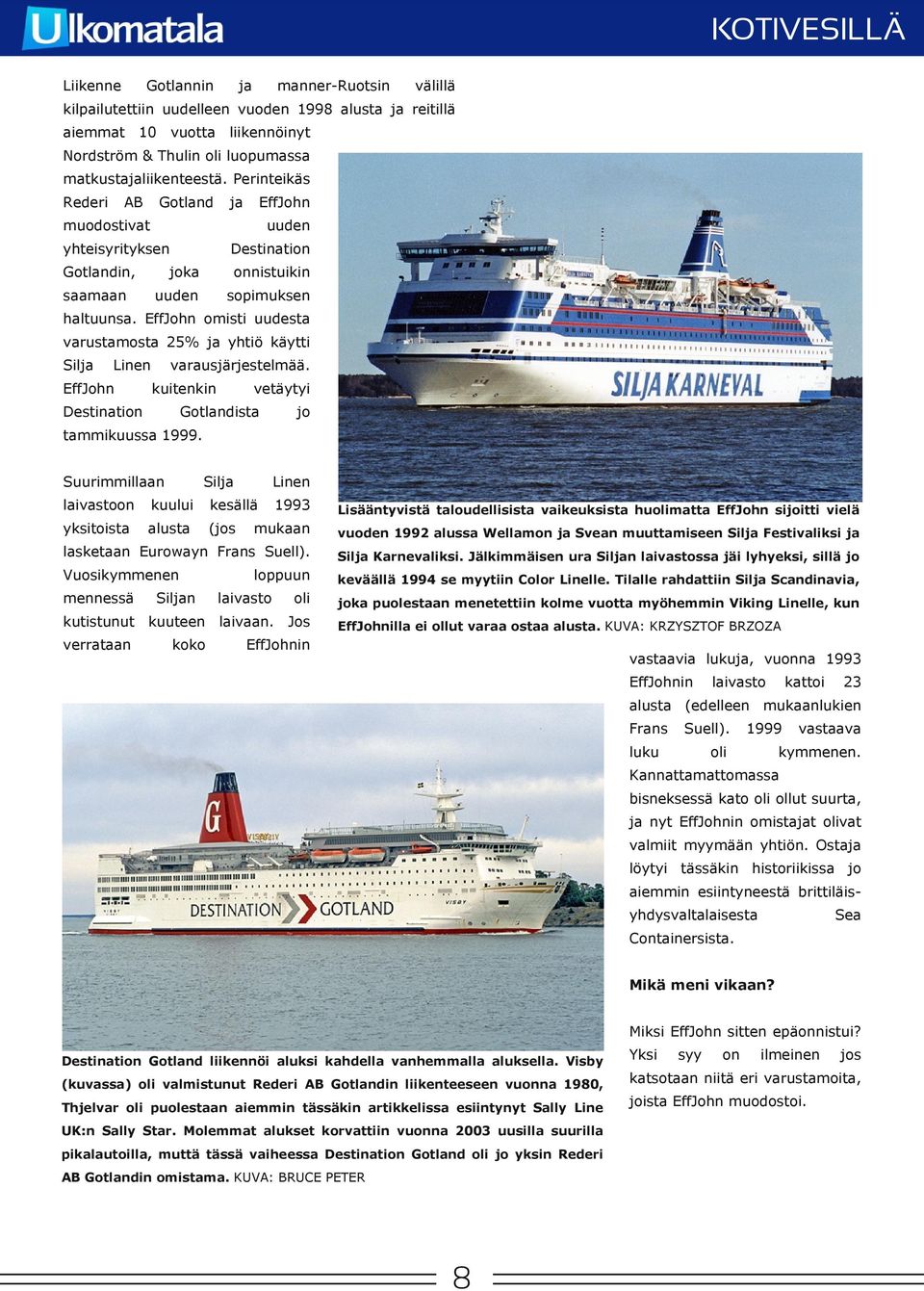 EffJohn omisti uudesta varustamosta 25% yhtiö käytti Sil Linen EffJohn Destinati varausjärjestelmää. kuitenkin vetäytyi Gotlandista tammikuussa 1999.