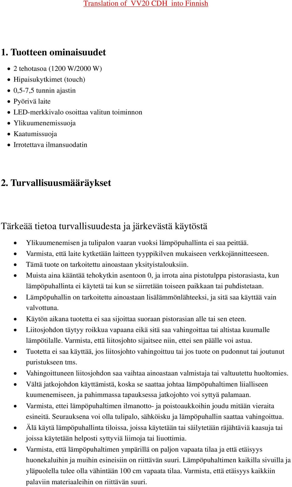 Varmista, että laite kytketään laitteen tyyppikilven mukaiseen verkkojännitteeseen. Tämä tuote on tarkoitettu ainoastaan yksityistalouksiin.