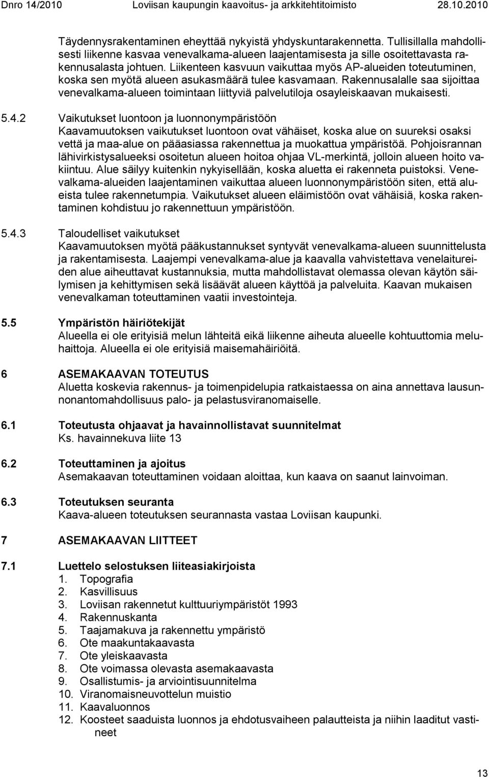 Rakennusalalle saa sijoittaa venevalkama-alueen toimintaan liittyviä palvelutiloja osayleiskaavan mukaisesti. 5.4.