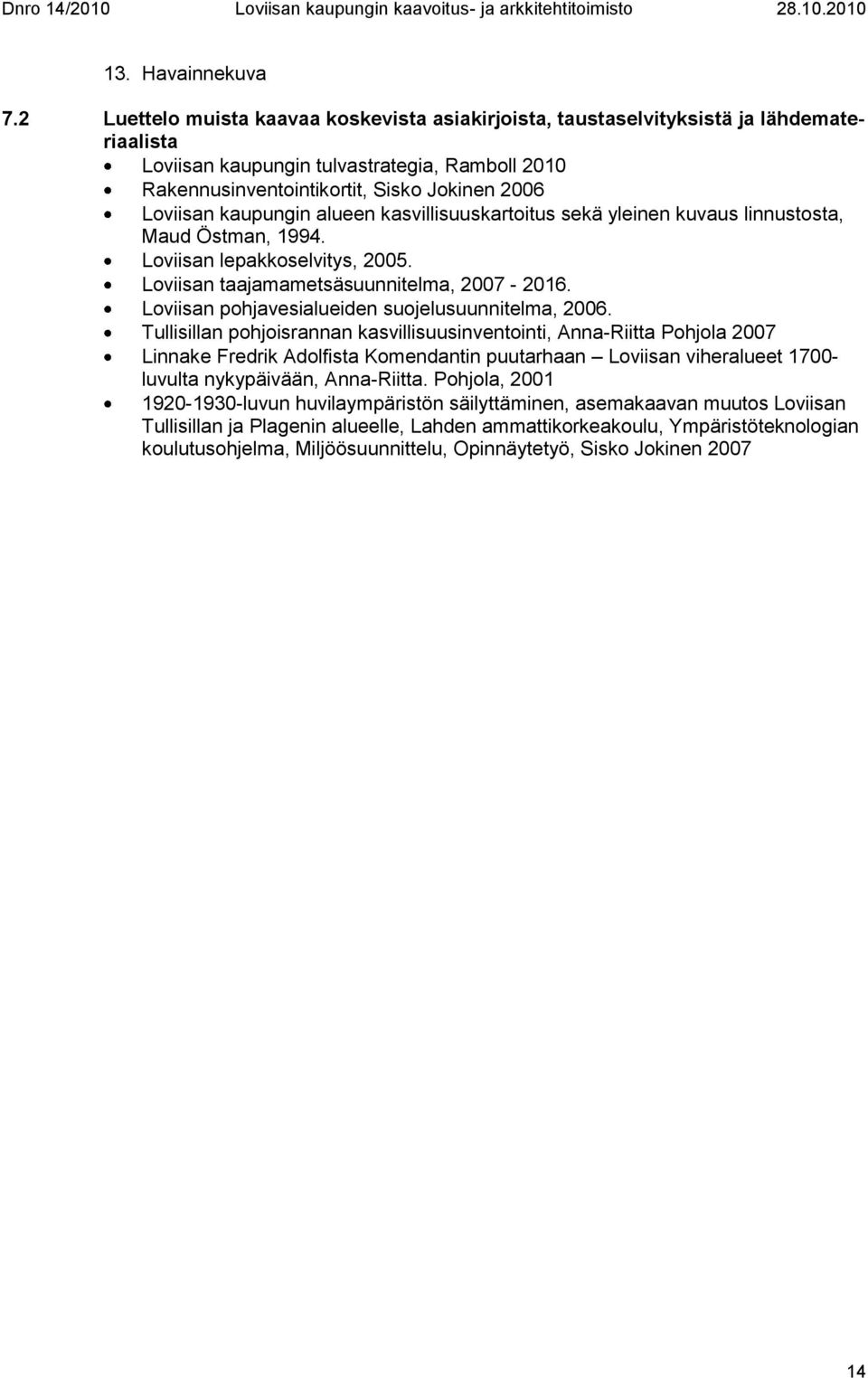 kaupungin alueen kasvillisuuskartoitus sekä yleinen kuvaus linnustosta, Maud Östman, 1994. Loviisan lepakkoselvitys, 2005. Loviisan taajamametsäsuunnitelma, 2007-2016.