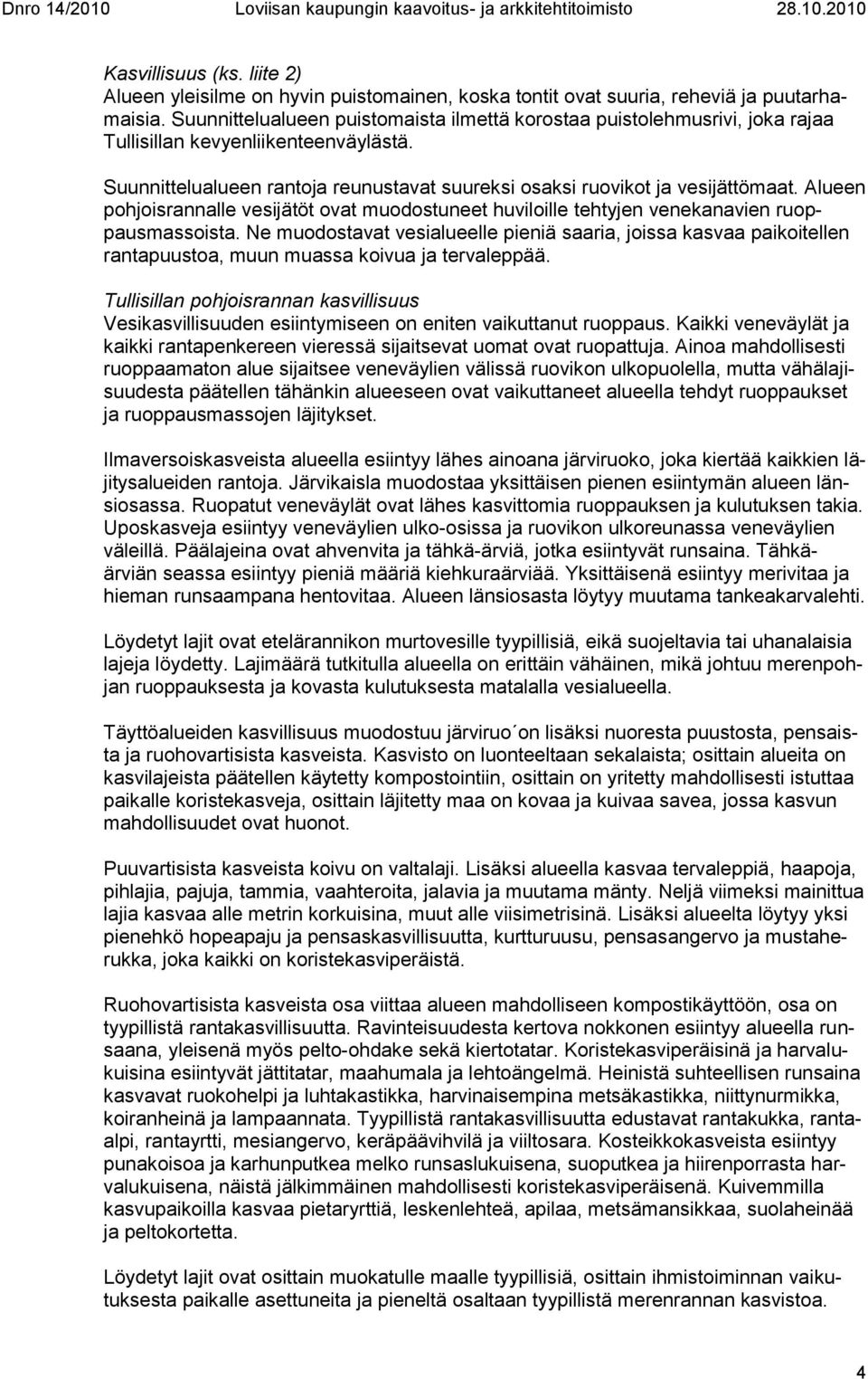 Alueen pohjoisrannalle vesijätöt ovat muodostuneet huviloille tehtyjen venekanavien ruoppausmassoista.