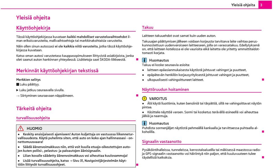 Katso oman autosi varustetaso kauppasopimukseen liittyvistä asiakirjoista, jonka olet saanut auton hankinnan yhteydessä. Lisätietoja saat ŠKODA-liikkeestä.