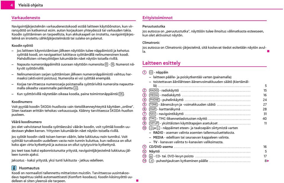 Koodin syöttö Jos laitteen käynnistämisen jälkeen näyttöön tulee näppäimistö ja kehotus syöttää koodi, on navigaattori lukittava syöttämällä nelinumeroinen koodi.