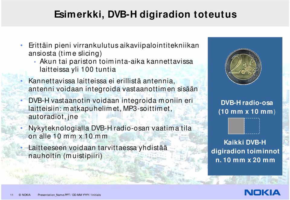 eri laitteisiin: matkapuhelimet, MP3-soittimet, autoradiot, jne Nykyteknologialla DVB-H radio-osan vaatima tila on alle 10 mm x 10 mm Laitteeseen voidaan tarvittaessa