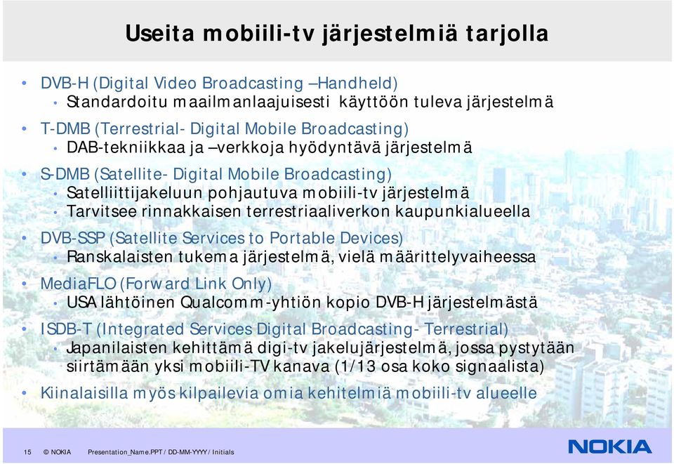 kaupunkialueella DVB-SSP (Satellite Services to Portable Devices) Ranskalaisten tukema järjestelmä, vielä määrittelyvaiheessa MediaFLO (Forward Link Only) USA lähtöinen Qualcomm-yhtiön kopio DVB-H