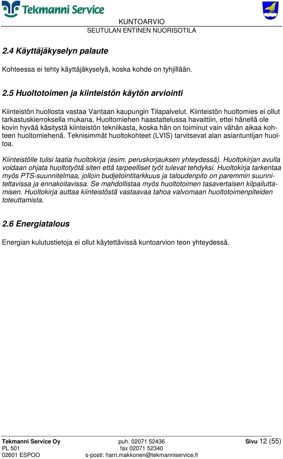 Huoltomiehen haastattelussa havaittiin, ettei hänellä ole kovin hyvää käsitystä kiinteistön tekniikasta, koska hän on toiminut vain vähän aikaa kohteen huoltomiehenä.