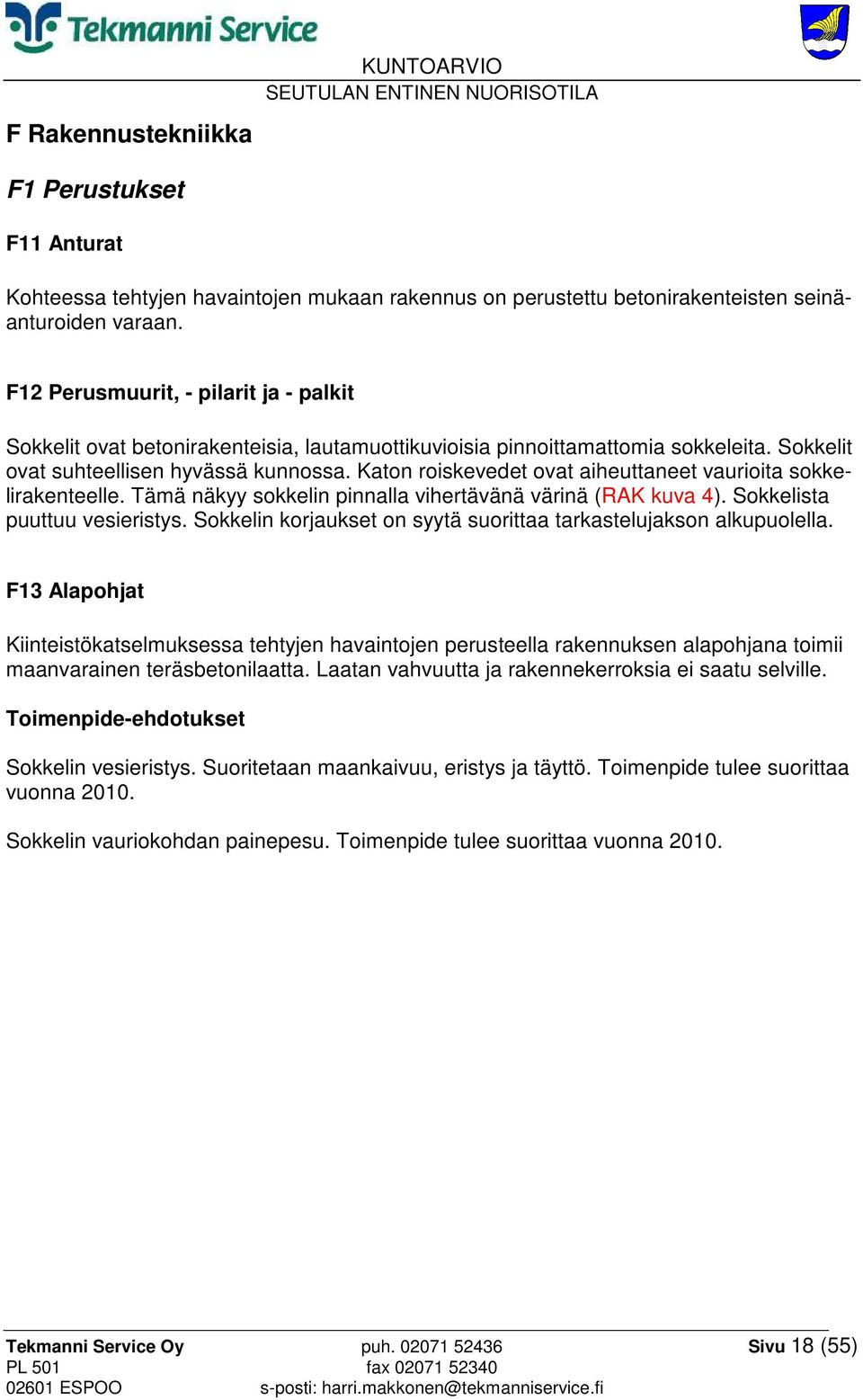 Katon roiskevedet ovat aiheuttaneet vaurioita sokkelirakenteelle. Tämä näkyy sokkelin pinnalla vihertävänä värinä (RAK kuva 4). Sokkelista puuttuu vesieristys.