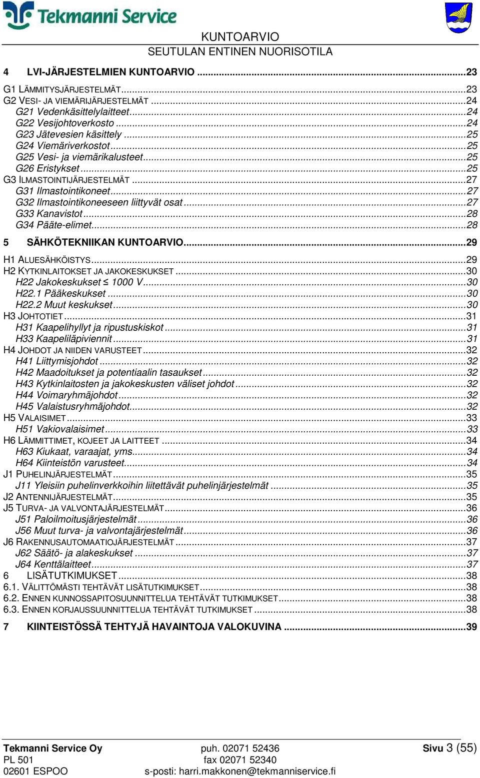 .. 27 G33 Kanavistot... 28 G34 Pääte-elimet... 28 5 SÄHKÖTEKNIIKAN KUNTOARVIO... 29 H1 ALUESÄHKÖISTYS... 29 H2 KYTKINLAITOKSET JA JAKOKESKUKSET... 30 H22 Jakokeskukset 1000 V... 30 H22.1 Pääkeskukset.