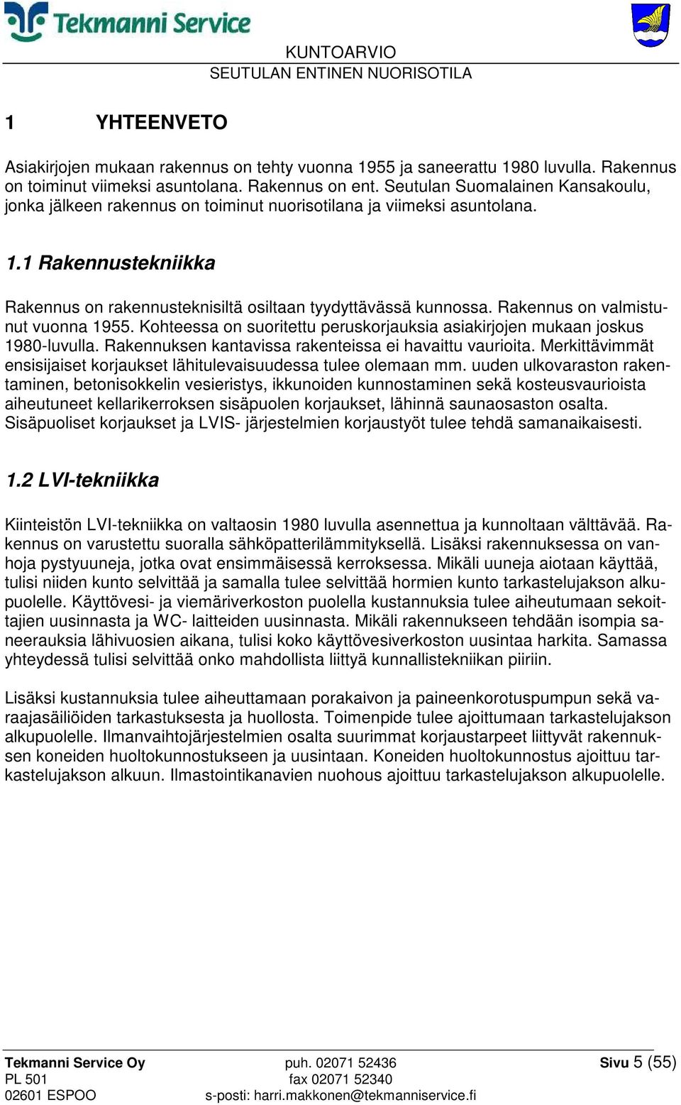 Rakennus on valmistunut vuonna 1955. Kohteessa on suoritettu peruskorjauksia asiakirjojen mukaan joskus 1980-luvulla. Rakennuksen kantavissa rakenteissa ei havaittu vaurioita.