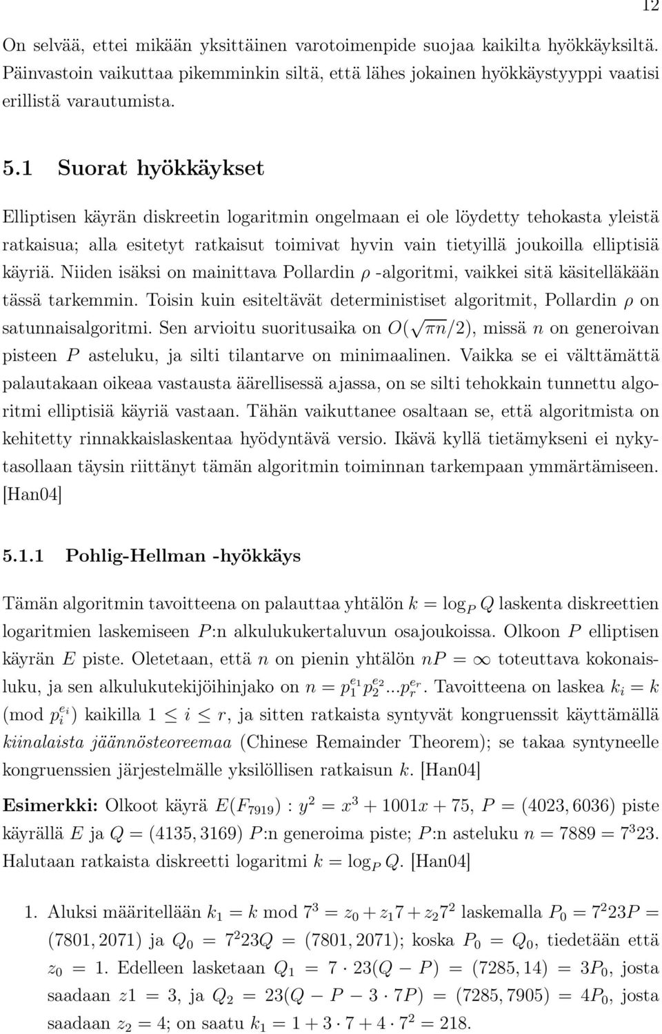 Niiden isäksi on mainittava Pollardin ρ -algoritmi, vaikkei sitä käsitelläkään tässä tarkemmin. Toisin kuin esiteltävät deterministiset algoritmit, Pollardin ρ on satunnaisalgoritmi.