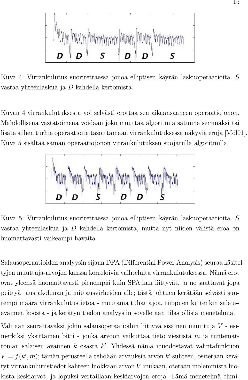 Mahdollisena vastatoimena voidaan joko muuttaa algoritmia satunnaisemmaksi tai lisätä siihen turhia operaatioita tasoittamaan virrankulutuksessa näkyviä eroja [Möl01].