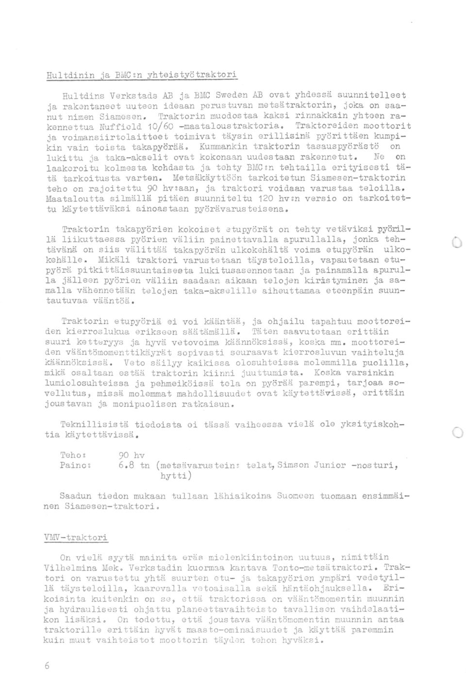 Traktoreiden moottorit ja voimansiirtolaitteet toimivat täysin erillisinä pyörittäen kumpikin vain toista takapyörää.