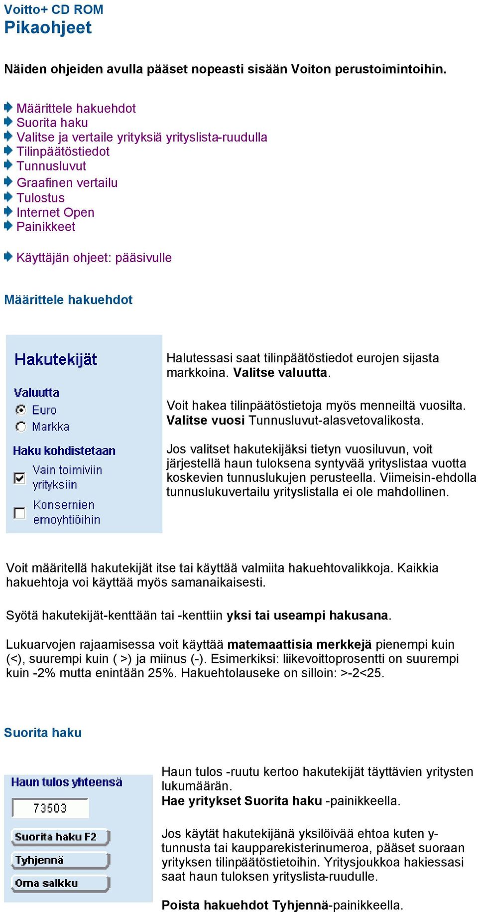 Määrittele hakuehdot Halutessasi saat tilinpäätöstiedot eurojen sijasta markkoina. Valitse valuutta. Voit hakea tilinpäätöstietoja myös menneiltä vuosilta. Valitse vuosi Tunnusluvut-alasvetovalikosta.