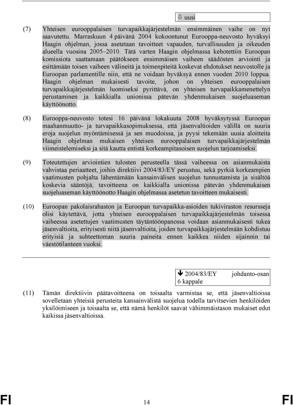 Tätä varten Haagin ohjelmassa kehotettiin Euroopan komissiota saattamaan päätökseen ensimmäisen vaiheen säädösten arviointi ja esittämään toisen vaiheen välineitä ja toimenpiteitä koskevat ehdotukset