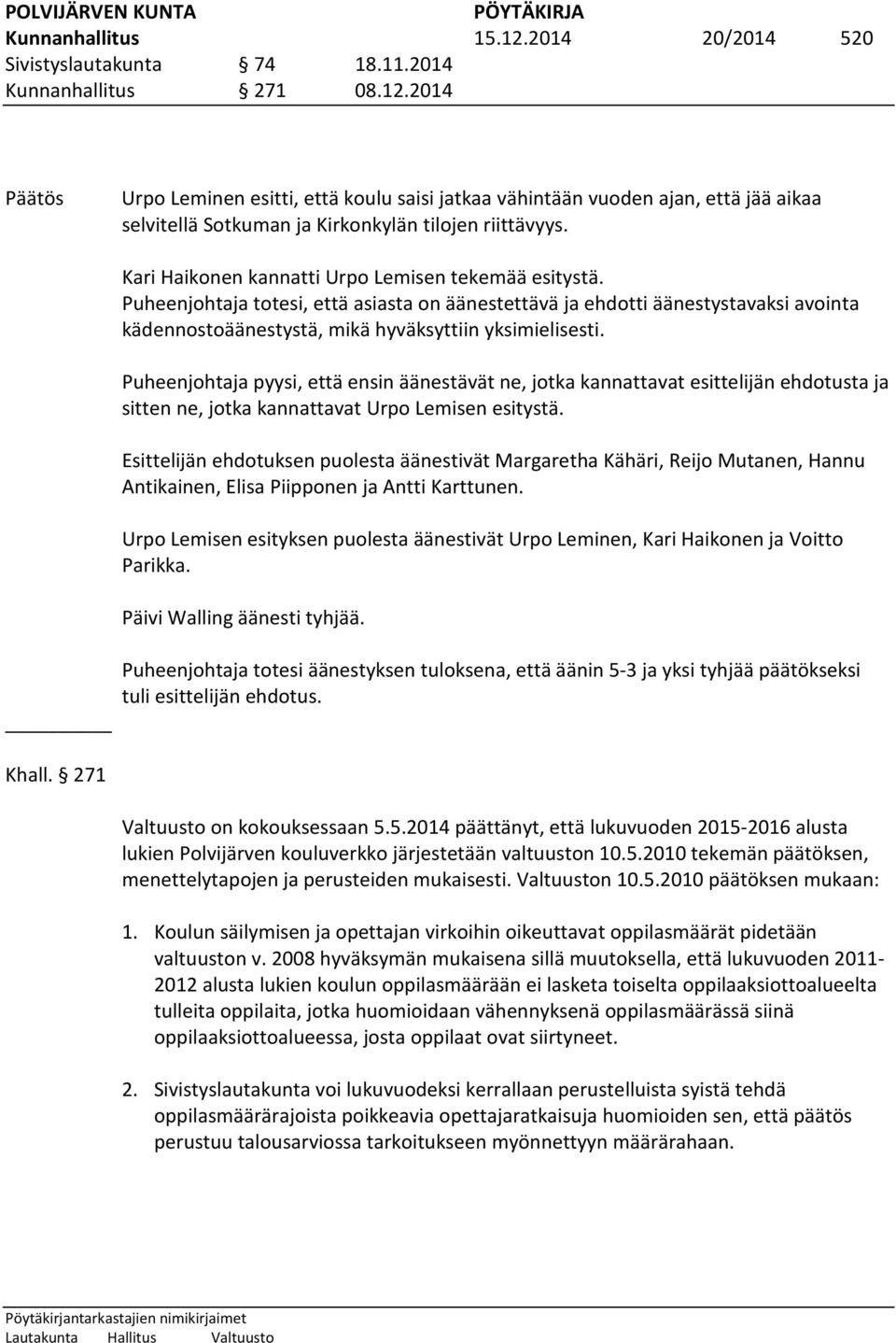 Puheenjohtaja totesi, että asiasta on äänestettävä ja ehdotti äänestystavaksi avointa kädennostoäänestystä, mikä hyväksyttiin yksimielisesti.