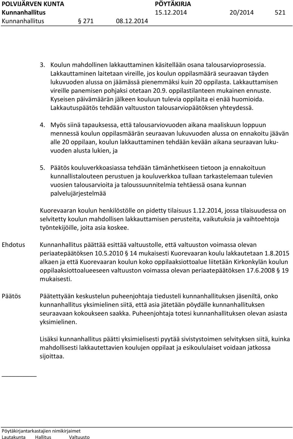 oppilastilanteen mukainen ennuste. Kyseisen päivämäärän jälkeen kouluun tulevia oppilaita ei enää huomioida. Lakkautuspäätös tehdään valtuuston talousarviopäätöksen yhteydessä. 4.