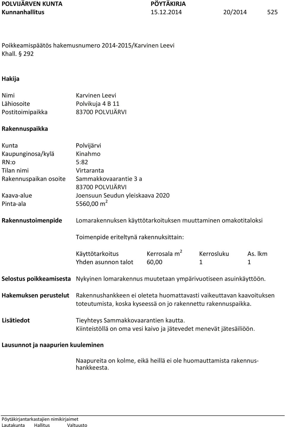 osoite Sammakkovaarantie 3 a 83700 POLVIJÄRVI Kaava-alue Joensuun Seudun yleiskaava 2020 Pinta-ala 5560,00 m 2 Rakennustoimenpide Lomarakennuksen käyttötarkoituksen muuttaminen omakotitaloksi