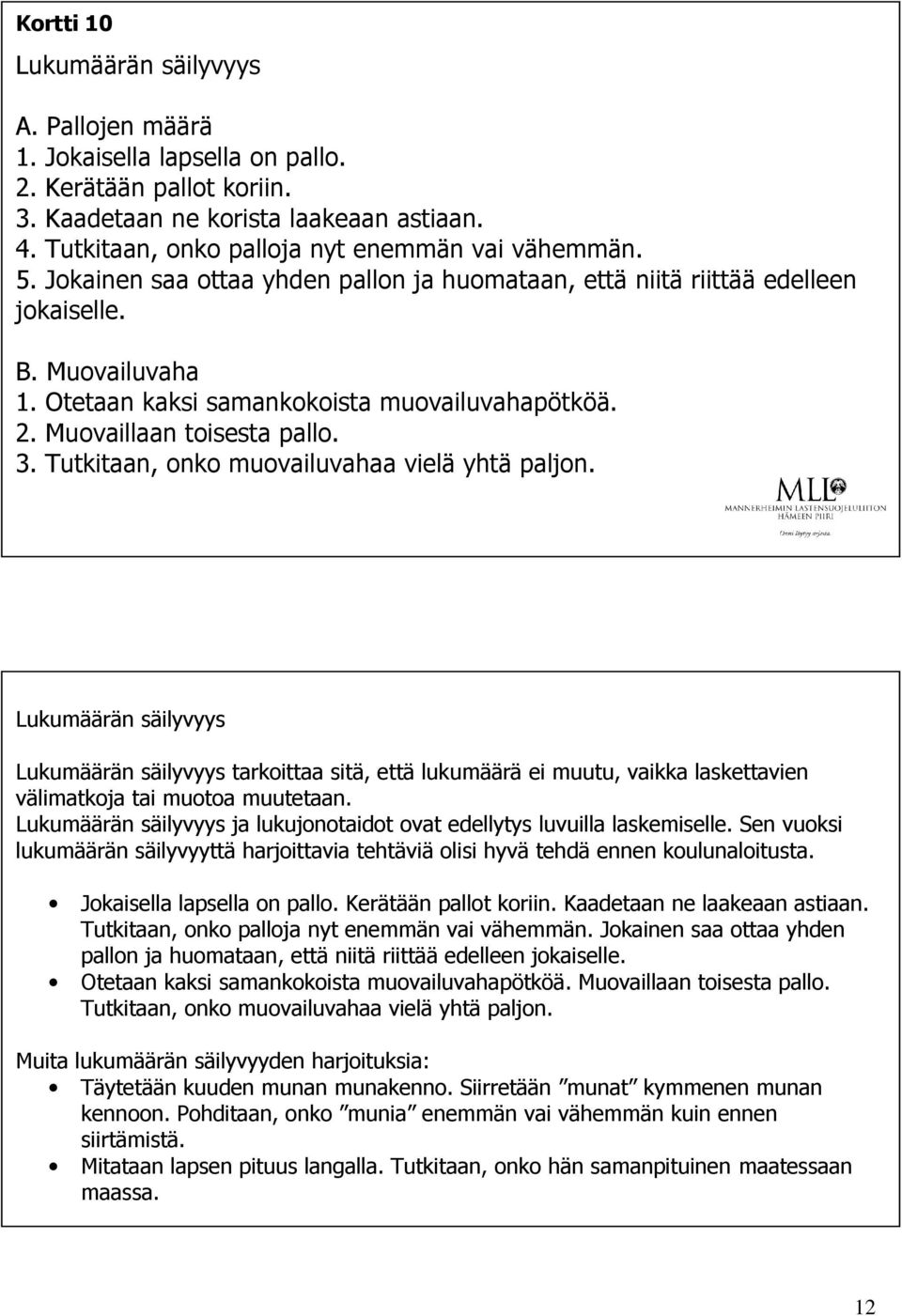 Otetaan kaksi samankokoista muovailuvahapötköä. 2. Muovaillaan toisesta pallo. 3. Tutkitaan, onko muovailuvahaa vielä yhtä paljon.