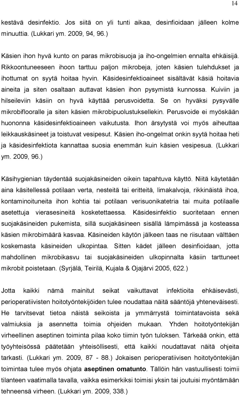 Käsidesinfektioaineet sisältävät käsiä hoitavia aineita ja siten osaltaan auttavat käsien ihon pysymistä kunnossa. Kuiviin ja hilseileviin käsiin on hyvä käyttää perusvoidetta.