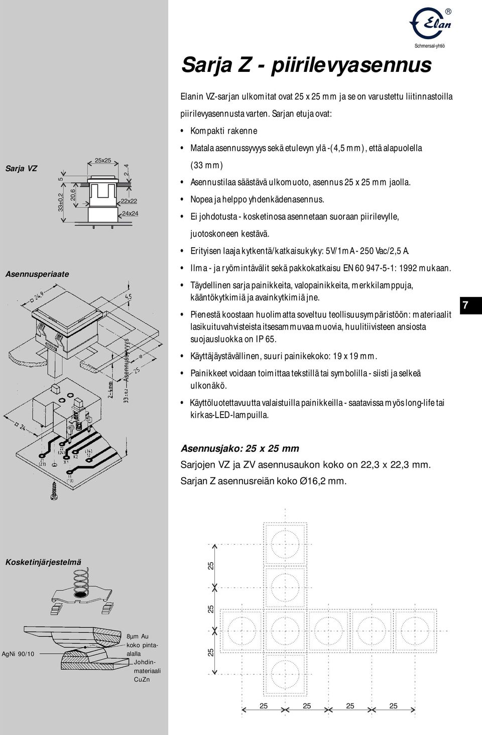 Nopea ja helppo yhdenkädenasennus. Ei johdotusta - kosketinosa asennetaan suoraan piirilevylle, juotoskoneen kestävä. Erityisen laaja kytkentä/katkaisukyky: 5V/1mA - 250 Vac/2,5 A.