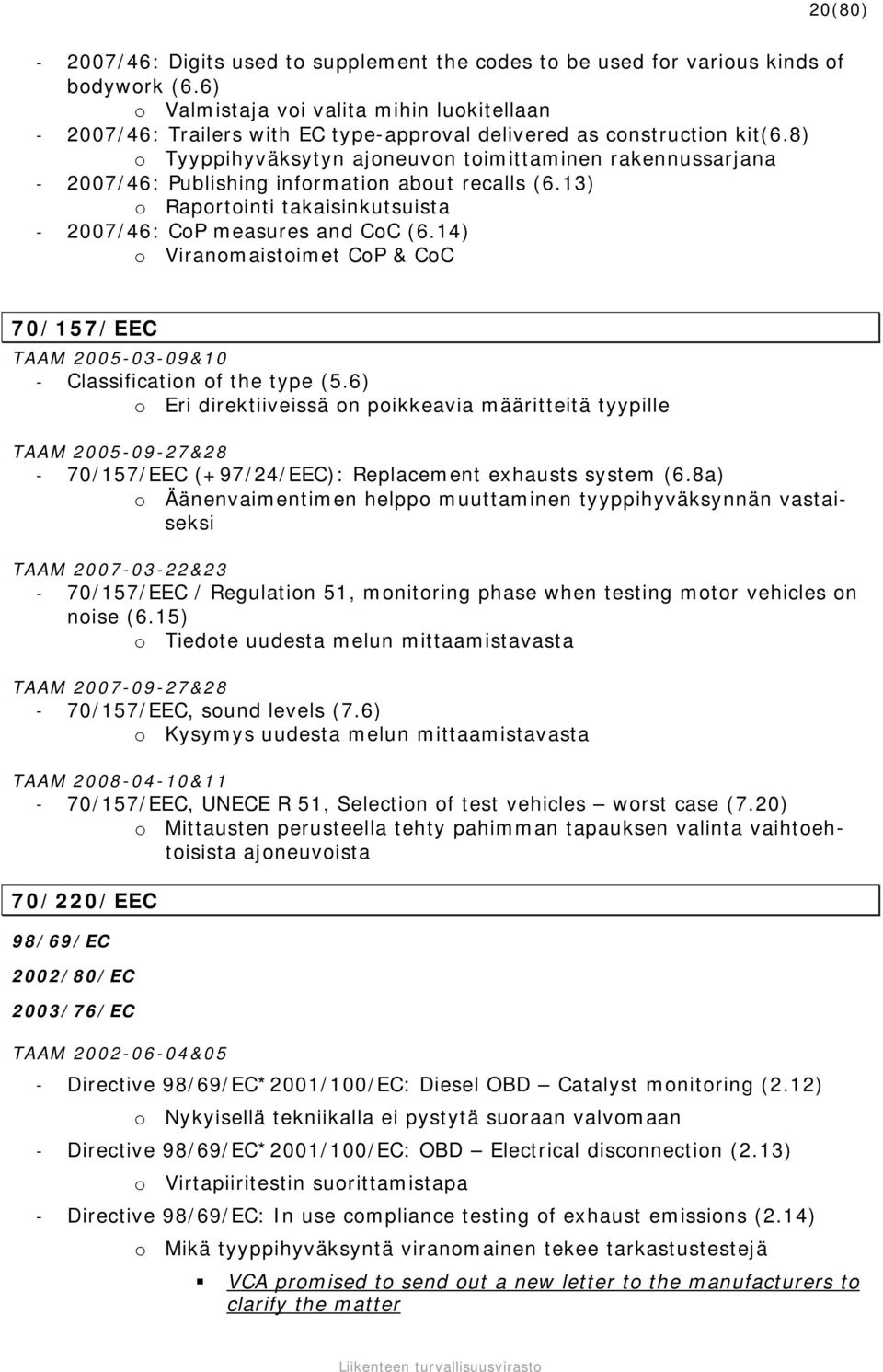 8) o Tyyppihyväksytyn ajoneuvon toimittaminen rakennussarjana - 2007/46: Publishing information about recalls (6.13) o Raportointi takaisinkutsuista - 2007/46: CoP measures and CoC (6.