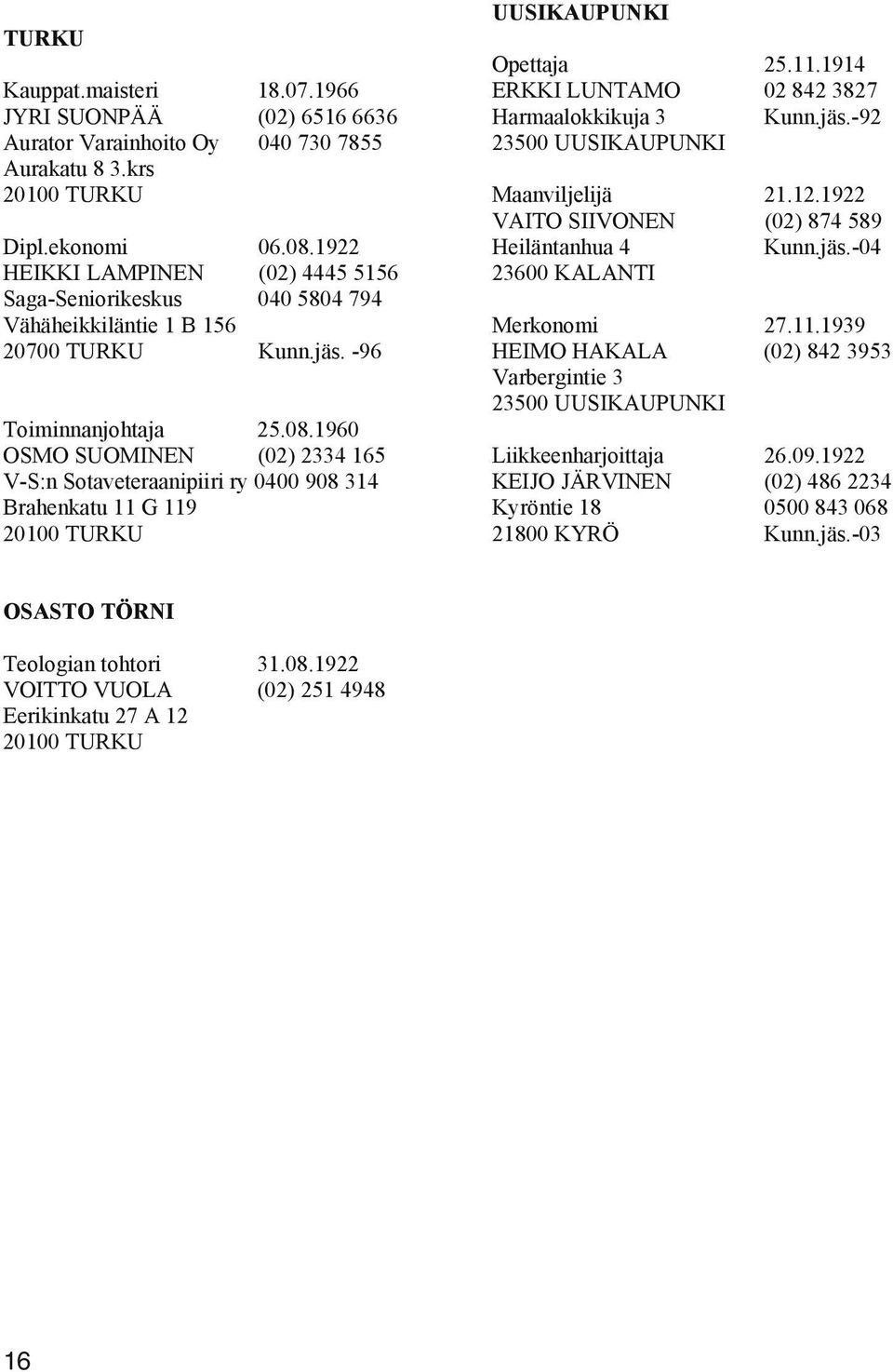 1960 OSMO SUOMINEN (02) 2334 165 V-S:n Sotaveteraanipiiri ry 0400 908 314 Brahenkatu 11 G 119 20100 TURKU UUSIKAUPUNKI Opettaja 25.11.1914 ERKKI LUNTAMO 02 842 3827 Harmaalokkikuja 3 Kunn.jäs.