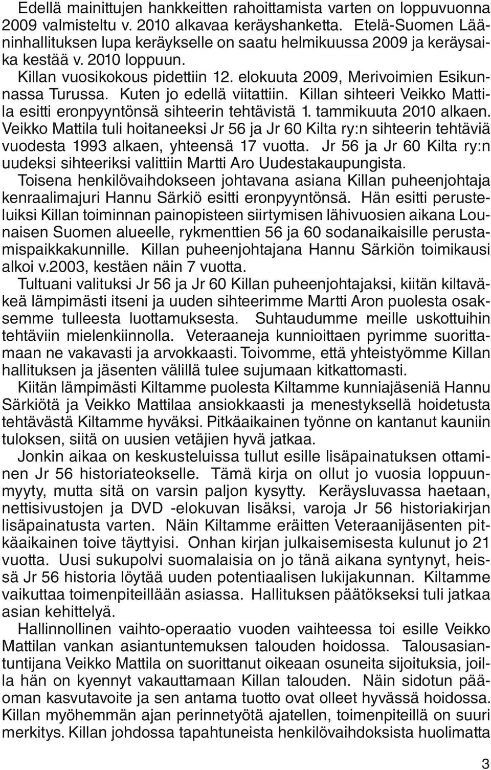 Kuten jo edellä viitattiin. Killan sihteeri Veikko Mattila esitti eronpyyntönsä sihteerin tehtävistä 1. tammikuuta 2010 alkaen.