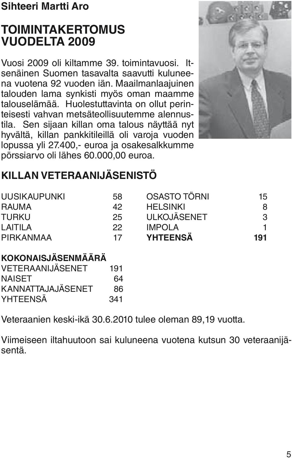 Sen sijaan killan oma talous näyttää nyt hyvältä, killan pankkitileillä oli varoja vuoden lopussa yli 27.400,- euroa ja osakesalkkumme pörssiarvo oli lähes 60.000,00 euroa.