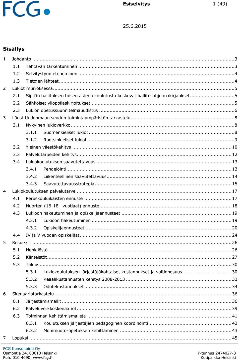 .. 6 3 Länsi-Uudenmaan seudun toimintaympäristön tarkastelu... 8 3.1 Nykyinen lukioverkko... 8 3.1.1 Suomenkieliset lukiot... 8 3.1.2 Ruotsinkieliset lukiot... 9 3.2 Yleinen väestökehitys... 10 3.