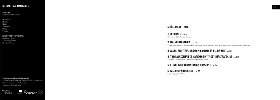 5 Periaatteet Lähtökohdat Sanasto 2. BRÄNDISTRATEGIA s.15 Työkaluna brändikoodi: ylivoimatekijät, tunnehyöty, tavoitemielikuva, arvot, tyyli ja puhetapa, asemoituminen, ydinlupaus 3.