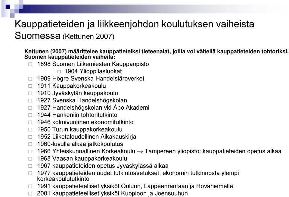 Handelshögskolan 1927 Handelshögskolan vid Åbo Akademi 1944 Hankeniin tohtoritutkinto 1946 kolmivuotinen ekonomitutkinto 1950 Turun kauppakorkeakoulu 1952 Liiketaloudellinen Aikakauskirja